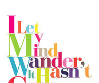 I let my mind wander....It hasn't come back yet...