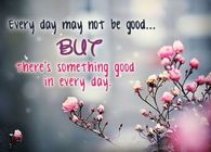 Every day may not be good but there's good in every day