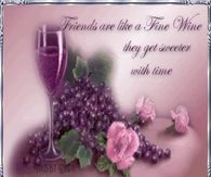 Friends are like fine wine, they get sweet with time...