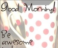 Good Morning Be Awesome