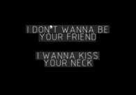 I wanna kiss your neck