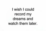 I wish I could record my dreams