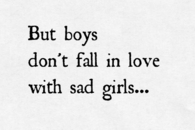 But boys don't fall in love with sad girls...