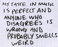 My taste in music is perfect...