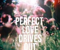 Perfect love drives out fear