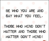 Be who you are and say what you feel