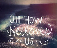 Oh how He loves us