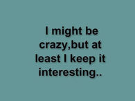 I might be crazy...