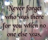 never forget who was there for you