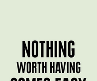 nothing worth having comes easy