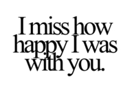 I miss how happy I was with you