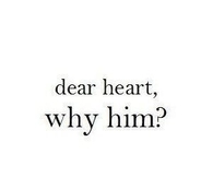 Dear heart, why him