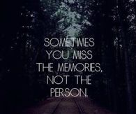 Sometimes you miss the memories, not the person