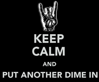 Keep Calm Put dime in the jukebox baby