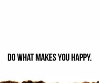 Do what makes you happy