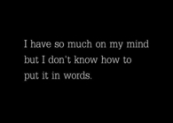 I have so much on my mind