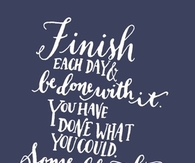 Finish each day and be done with it...