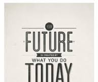 Your Future Is Created By What You Do Today