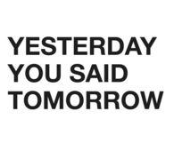 Yesterday you said tomorrow