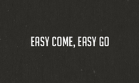 Easy come, easy go