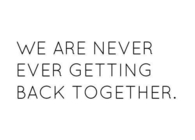 We are never ever getting back together