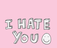 I hate you
