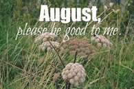 August please be good
