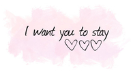 I want you to stay