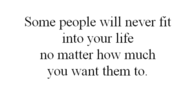 Some people will never fit into your life