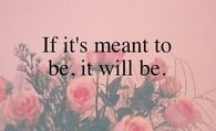 If its meant to be, it will be