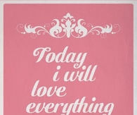 Today I will love everything