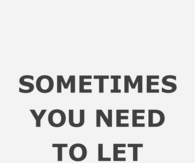 Sometimes you need to let things go