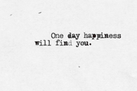 One day happiness will find you