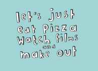 Lets just eat pizza, watch films and make out