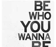 Be who you wanna be