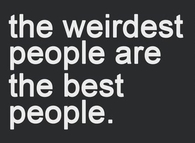 The weirdest people are the best people