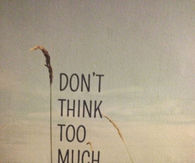 Dont think too much
