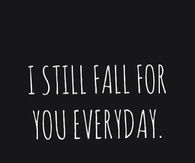 I still fall for you everyday