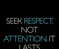 Seek respect not attention