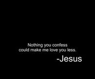 Nothing you confess could make me love you less