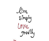 Live simply, love greatly