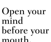 Open your mind before your mouth