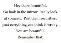 You are beautiful. Remember that