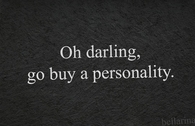 Oh darling go buy a personality