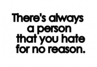 Theres always a person you hate for no reason