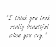 I think you look very beautiful when you cry