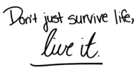 Dont just survive life, live it