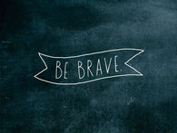 Be brave