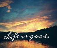 Life is good