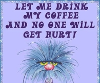 let me drink my coffee